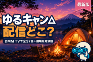 ゆるキャン△ 配信ガイド DMM TVで1〜3期全37話＋劇場版見放題・山梨キャンプ日常アニメ
